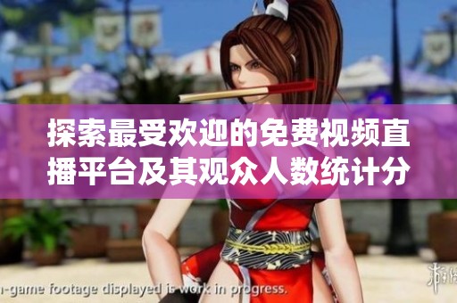 探索最受欢迎的免费视频直播平台及其观众人数统计分析