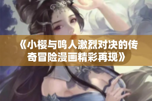 《小樱与鸣人激烈对决的传奇冒险漫画精彩再现》