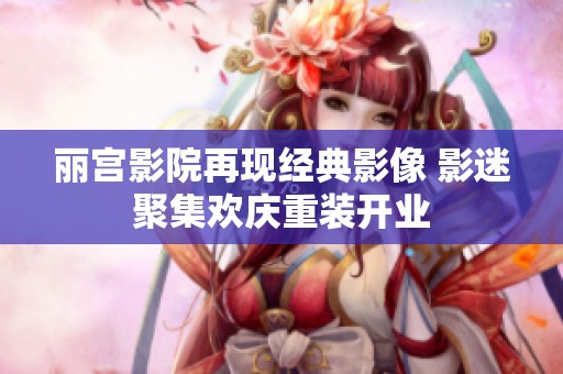 丽宫影院再现经典影像 影迷聚集欢庆重装开业