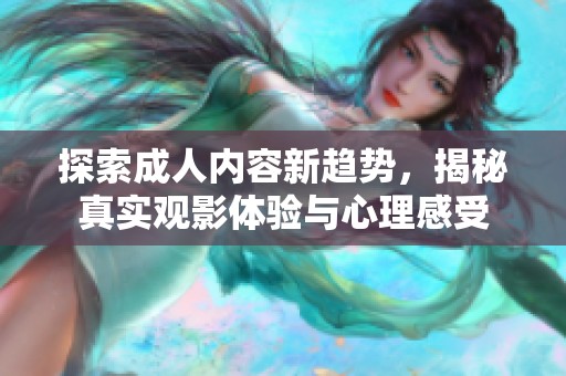 探索成人内容新趋势，揭秘真实观影体验与心理感受