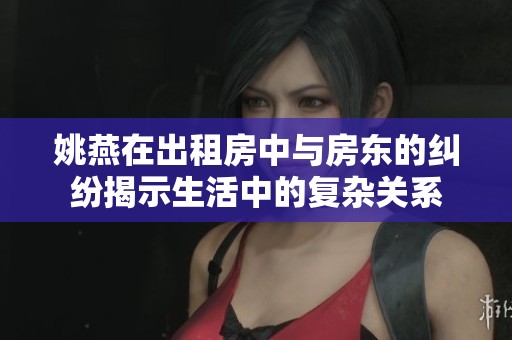 姚燕在出租房中与房东的纠纷揭示生活中的复杂关系
