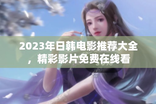 2023年日韩电影推荐大全，精彩影片免费在线看