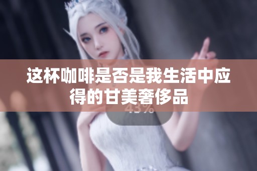 这杯咖啡是否是我生活中应得的甘美奢侈品