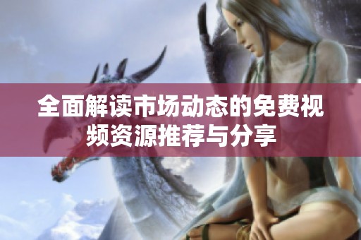 全面解读市场动态的免费视频资源推荐与分享