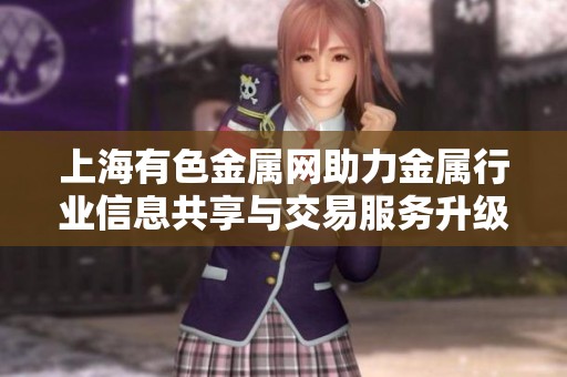 上海有色金属网助力金属行业信息共享与交易服务升级