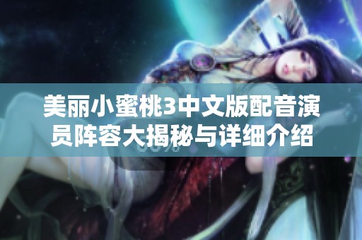 美丽小蜜桃3中文版配音演员阵容大揭秘与详细介绍