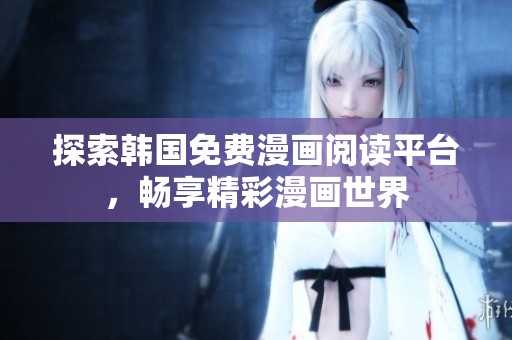 探索韩国免费漫画阅读平台，畅享精彩漫画世界