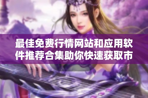 最佳免费行情网站和应用软件推荐合集助你快速获取市场信息