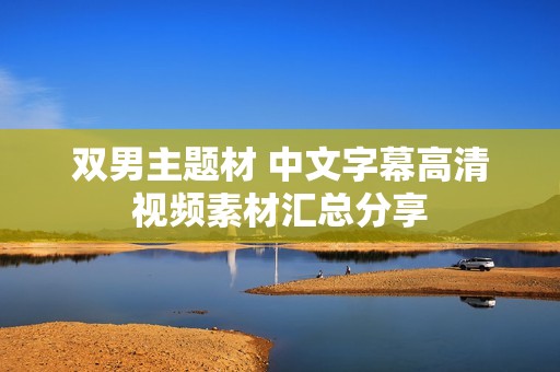 双男主题材 中文字幕高清视频素材汇总分享