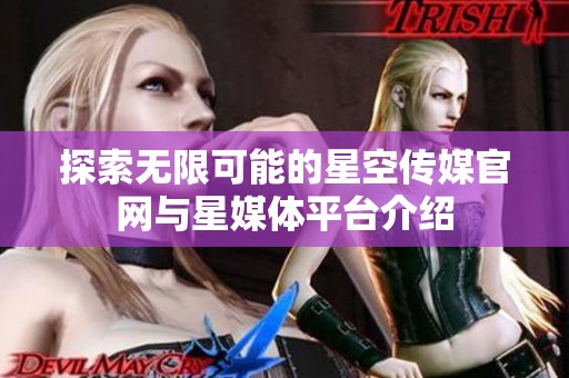 探索无限可能的星空传媒官网与星媒体平台介绍