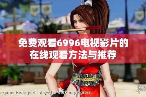 免费观看6996电视影片的在线观看方法与推荐