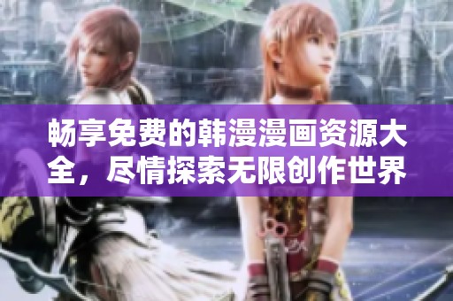 畅享免费的韩漫漫画资源大全，尽情探索无限创作世界