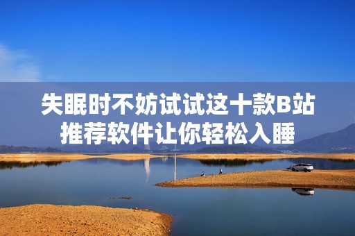 失眠时不妨试试这十款B站推荐软件让你轻松入睡