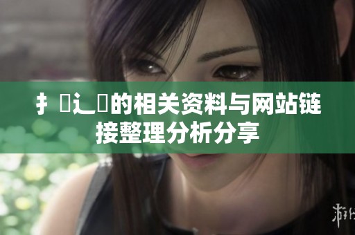 扌喿辶畐的相关资料与网站链接整理分析分享