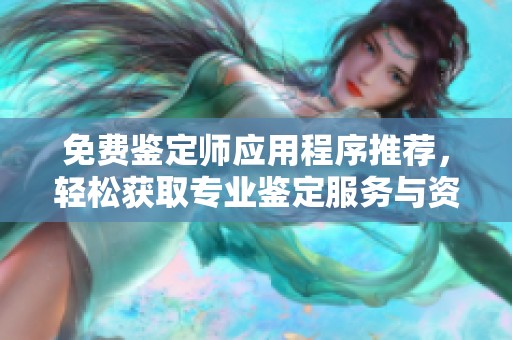 免费鉴定师应用程序推荐，轻松获取专业鉴定服务与资讯信息