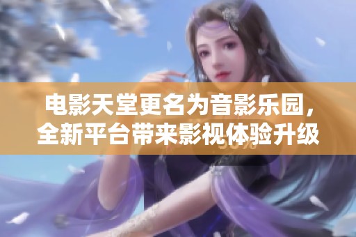 电影天堂更名为音影乐园，全新平台带来影视体验升级