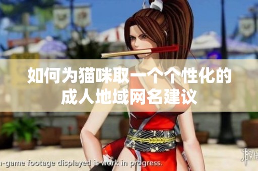 如何为猫咪取一个个性化的成人地域网名建议