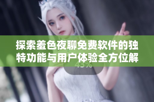 探索羞色夜聊免费软件的独特功能与用户体验全方位解析