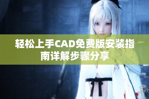 轻松上手CAD免费版安装指南详解步骤分享