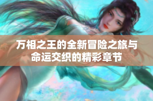 万相之王的全新冒险之旅与命运交织的精彩章节