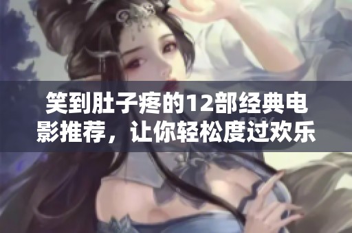 笑到肚子疼的12部经典电影推荐，让你轻松度过欢乐时光