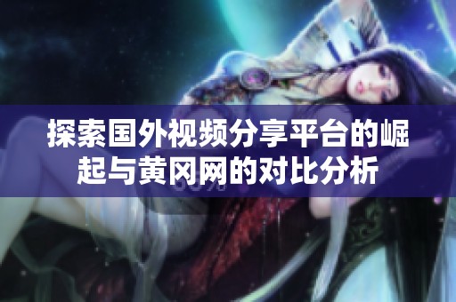 探索国外视频分享平台的崛起与黄冈网的对比分析