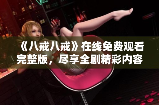 《八戒八戒》在线免费观看完整版，尽享全剧精彩内容