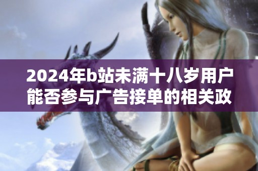 2024年b站未满十八岁用户能否参与广告接单的相关政策解读