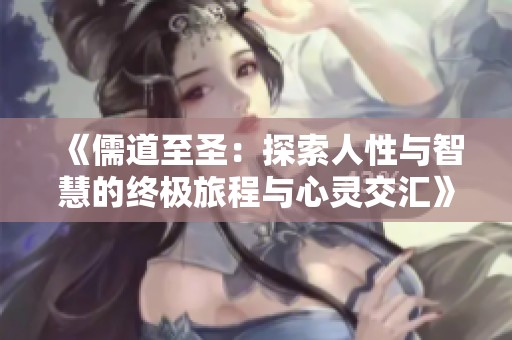《儒道至圣：探索人性与智慧的终极旅程与心灵交汇》