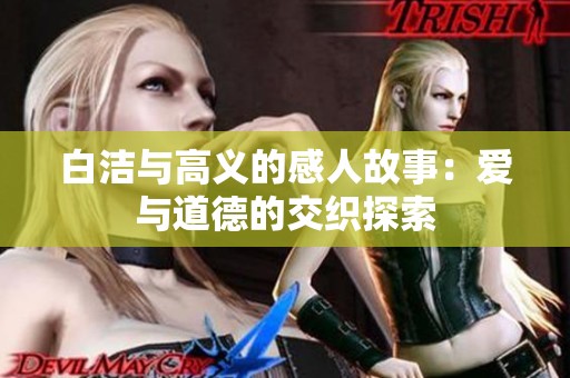 白洁与高义的感人故事：爱与道德的交织探索