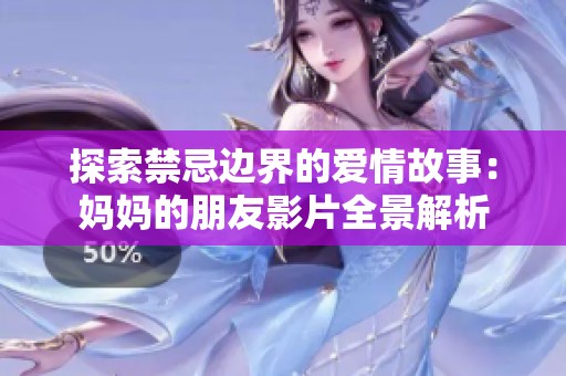 探索禁忌边界的爱情故事：妈妈的朋友影片全景解析