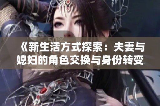 《新生活方式探索：夫妻与媳妇的角色交换与身份转变》