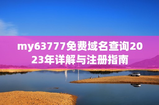 my63777免费域名查询2023年详解与注册指南