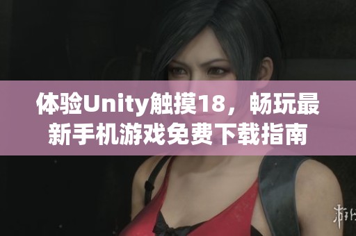 体验Unity触摸18，畅玩最新手机游戏免费下载指南