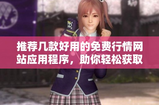 推荐几款好用的免费行情网站应用程序，助你轻松获取市场信息