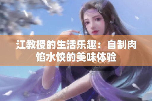 江教授的生活乐趣：自制肉馅水饺的美味体验