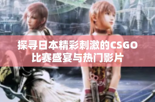 探寻日本精彩刺激的CSGO比赛盛宴与热门影片