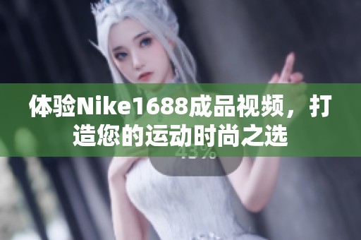 体验Nike1688成品视频，打造您的运动时尚之选