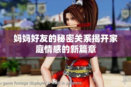 妈妈好友的秘密关系揭开家庭情感的新篇章