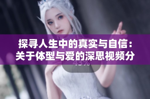 探寻人生中的真实与自信：关于体型与爱的深思视频分享