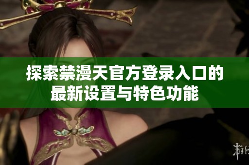 探索禁漫天官方登录入口的最新设置与特色功能