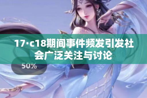 17·c18期间事件频发引发社会广泛关注与讨论