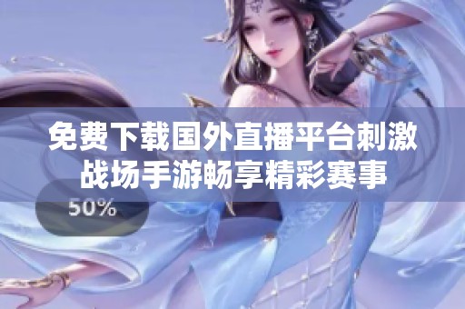 免费下载国外直播平台刺激战场手游畅享精彩赛事