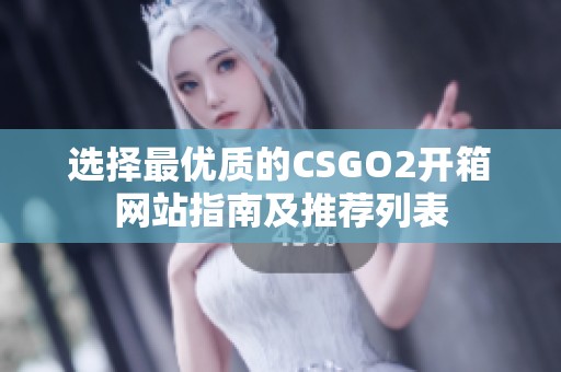 选择最优质的CSGO2开箱网站指南及推荐列表