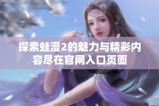 探索蛙漫2的魅力与精彩内容尽在官网入口页面
