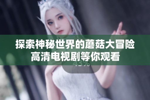 探索神秘世界的蘑菇大冒险高清电视剧等你观看
