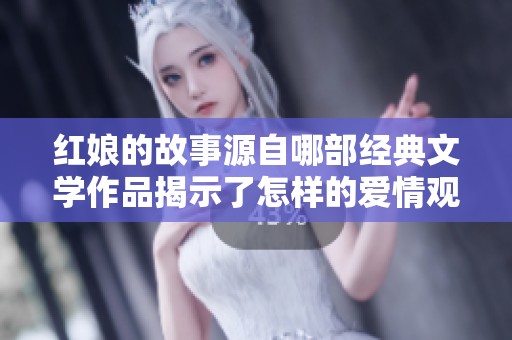 红娘的故事源自哪部经典文学作品揭示了怎样的爱情观