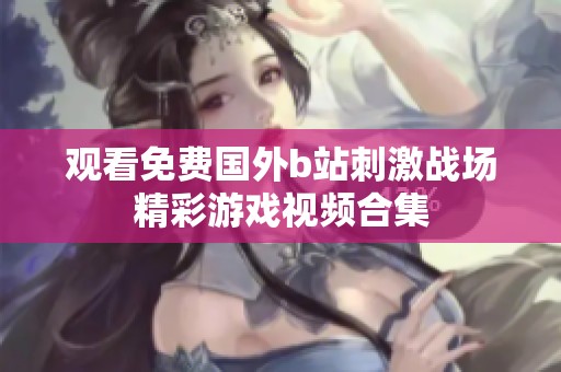 观看免费国外b站刺激战场精彩游戏视频合集