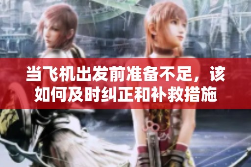 当飞机出发前准备不足，该如何及时纠正和补救措施