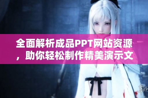 全面解析成品PPT网站资源，助你轻松制作精美演示文稿